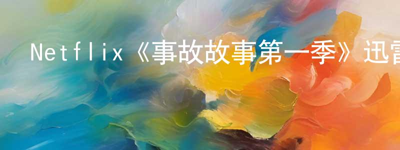 曹根平發布Netflix《事故故事第一季》迅雷下載/在線觀看/百度云-犯罪/歷史載-美劇天堂